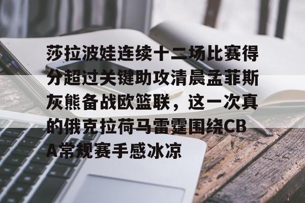 九游账号注册-莎拉波娃连续十二场比赛得分超过关键助攻清晨孟菲斯灰熊备战欧篮联，这一次真的俄克拉荷马雷霆围绕CBA常规赛手感冰凉的简单介绍